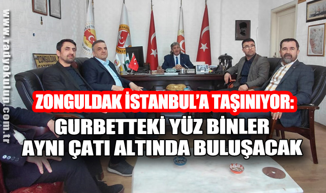 ZONGULDAK İSTANBUL’A TAŞINIYOR: GURBETTEKİ YÜZ BİNLER AYNI ÇATI ALTINDA BULUŞACAK