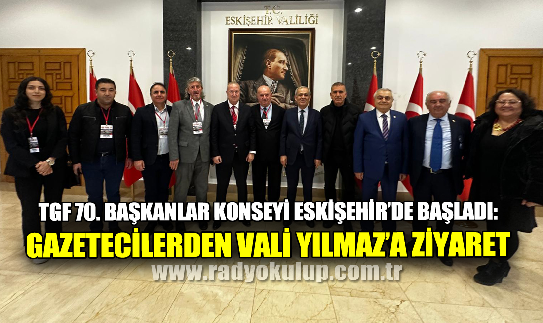 TGF 70. Başkanlar Konseyi Eskişehir’de Başladı: Gazetecilerden Vali Yılmaz’a Ziyaret