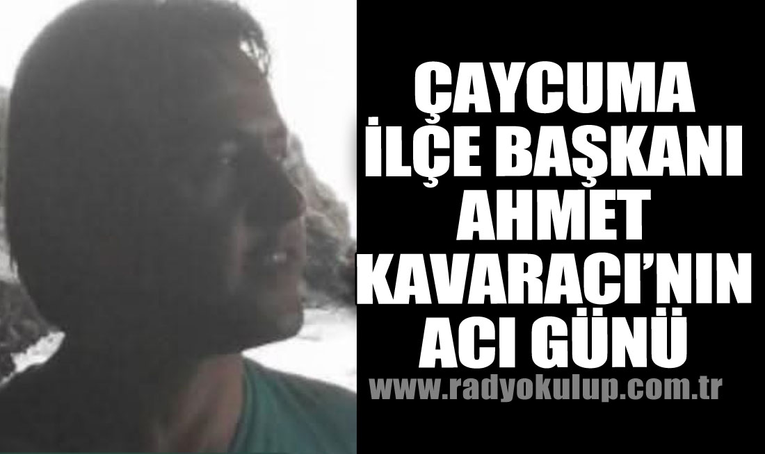 Çaycuma İlçe Başkanı Ahmet Kavaracı’nın Acı Günü