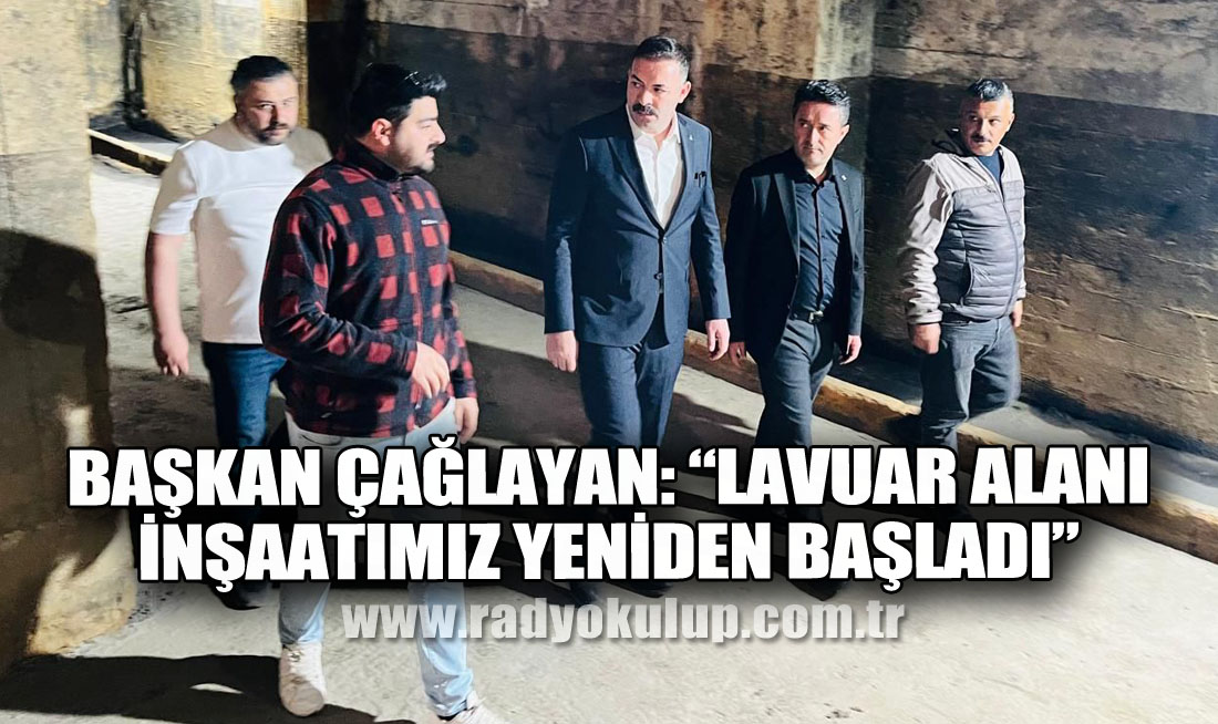 BAŞKAN ÇAĞLAYAN: “LAVUAR ALANI İNŞAATIMIZ YENİDEN BAŞLADI”