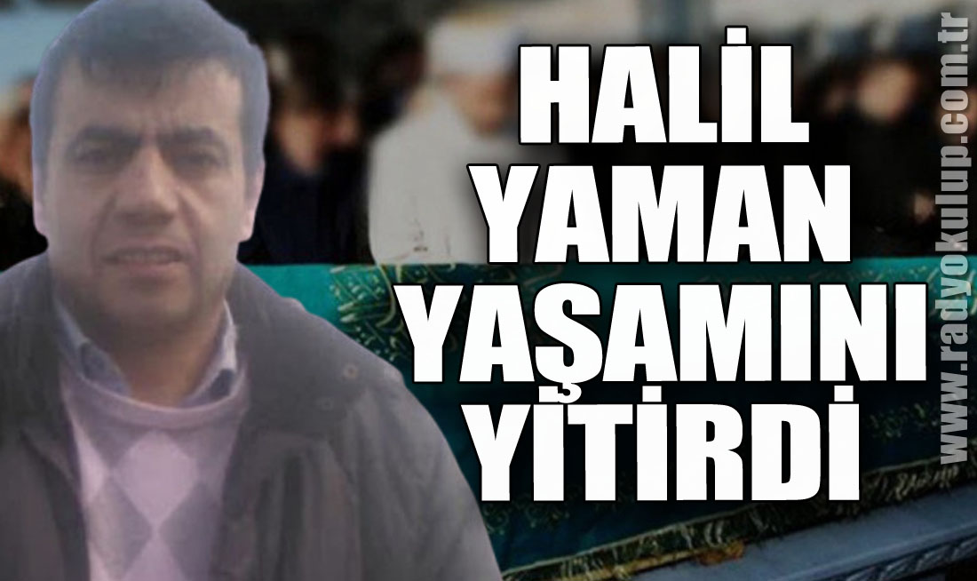 HALİL YAMAN HAYATINI KAYBETTİ