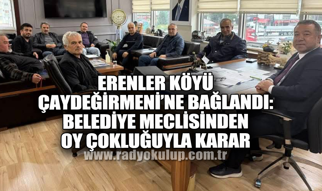 Erenler Köyü Çaydeğirmeni’ne Bağlandı: Belediye Meclisinden Oy Çokluğuyla Karar