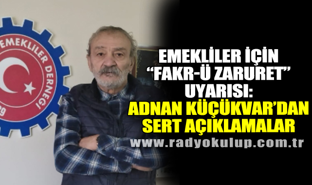 Emekliler İçin “Fakr-ü Zaruret” Uyarısı: Adnan Küçükvar’dan Sert Açıklamalar