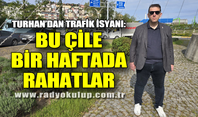 Turhan’dan Trafik İsyanı: “Bu Çile Bir Haftada Rahatlar”