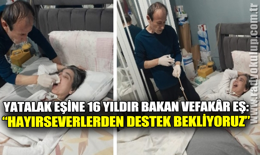 Yatalak Eşine 16 Yıldır Bakan Vefakâr Eş: “Hayırseverlerden Destek Bekliyoruz”