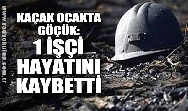 Kaçak Ocakta göçük: 1 işçi hayatını kaybetti