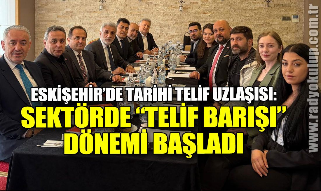 ESKİŞEHİR’DE TARİHİ TELİF UZLAŞISI: SEKTÖRDE “TELİF BARIŞI” DÖNEMİ BAŞLADI