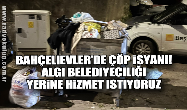 Bahçelievler’de çöp isyanı! Algı belediyeciliği yerine hizmet istiyoruz