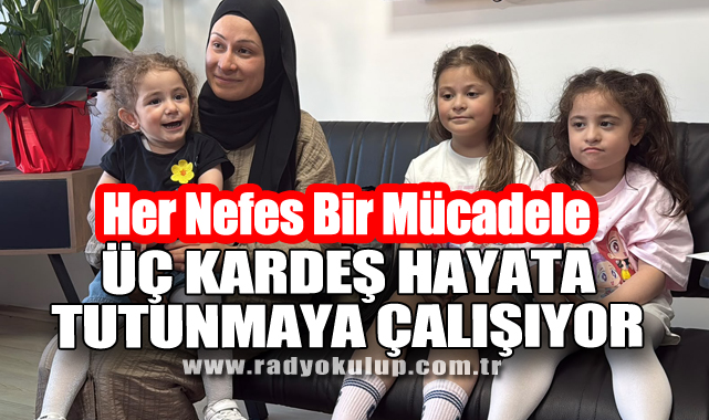 Her Nefes Bir Mücadele: Üç Kardeş Hayata Tutunmaya Çalışıyor
