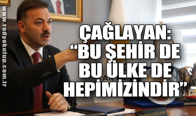ÇAĞLAYAN: “BU ŞEHİR DE BU ÜLKE DE HEPİMİZİNDİR”