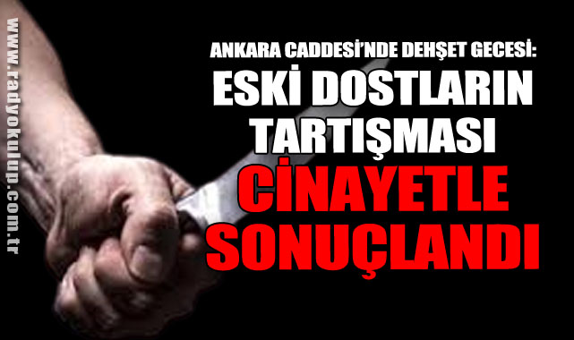 Ankara Caddesi’nde Dehşet Gecesi: Eski Dostların Tartışması Cinayetle Sonuçlandı