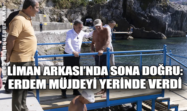 Liman Arkası’nda Sona Doğru: Başkan Tahsin Erdem Müjdeyi Yerinde Verdi