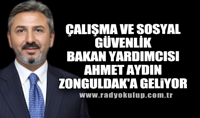 Çalışma ve Sosyal Güvenlik Bakan Yardımcısı Ahmet Aydın Zonguldak'a Geliyor