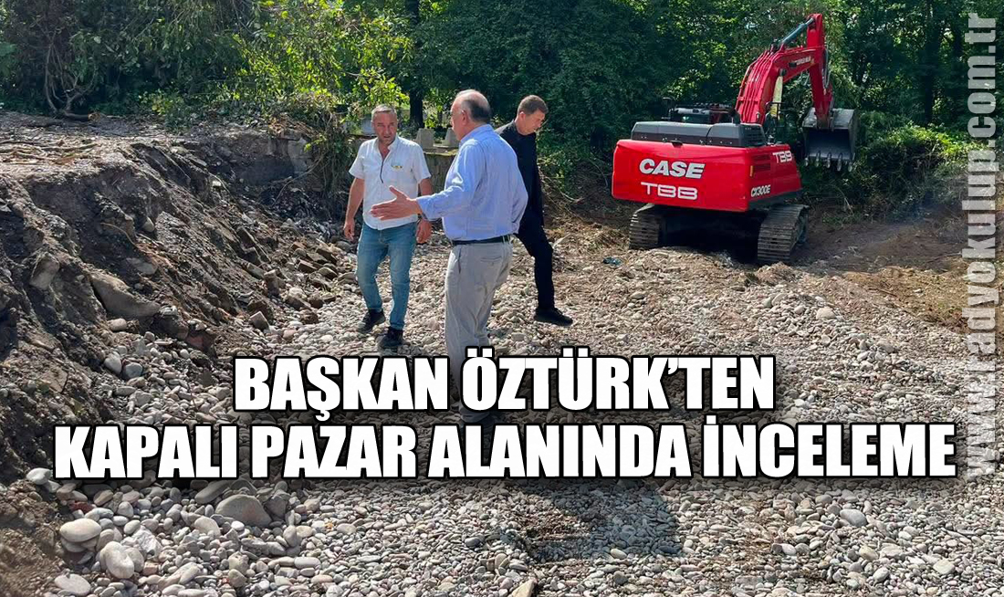Başkan Öztürk’ten Kapalı Pazar Alanında İnceleme