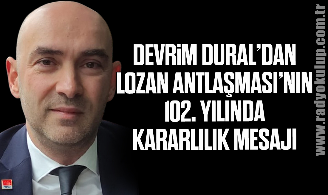 Devrim Dural’dan Lozan Antlaşması’nın 102. Yılında Kararlılık Mesajı