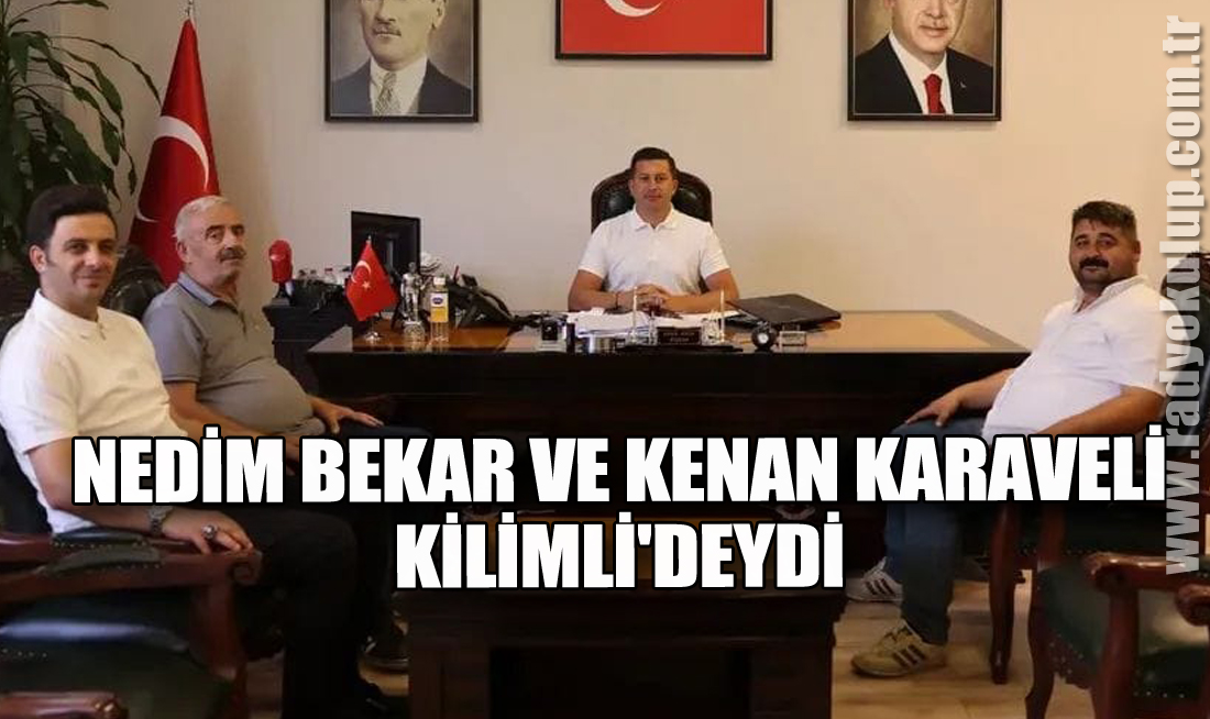 Nedim Bekar ve Kenan Karaveli Kilimli'deydi