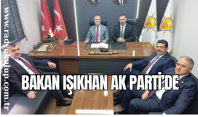 BAKAN IŞIKHAN AK PARTI’DE 