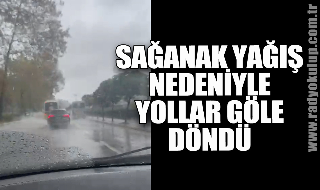 Sağanak yağış nedeniyle yollara göle döndü