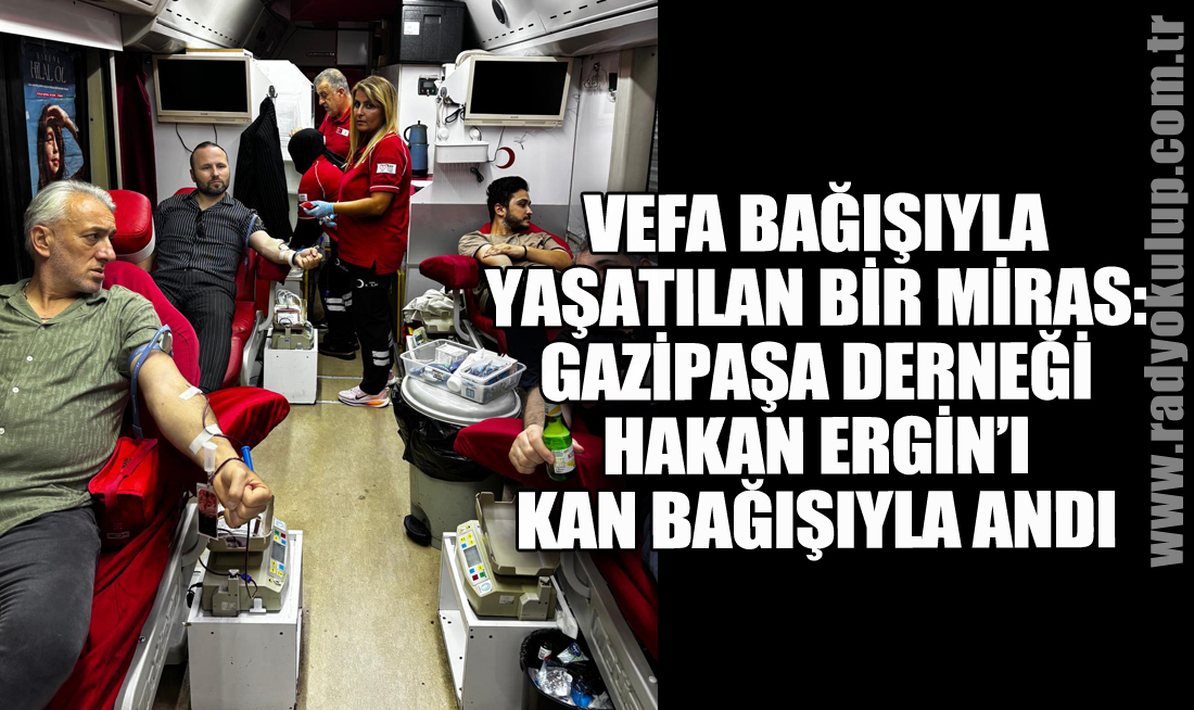 Vefa Bağışıyla Yaşatılan Bir Miras: Gazipaşa Derneği Hakan Ergin’i Kan Bağışıyla Andı