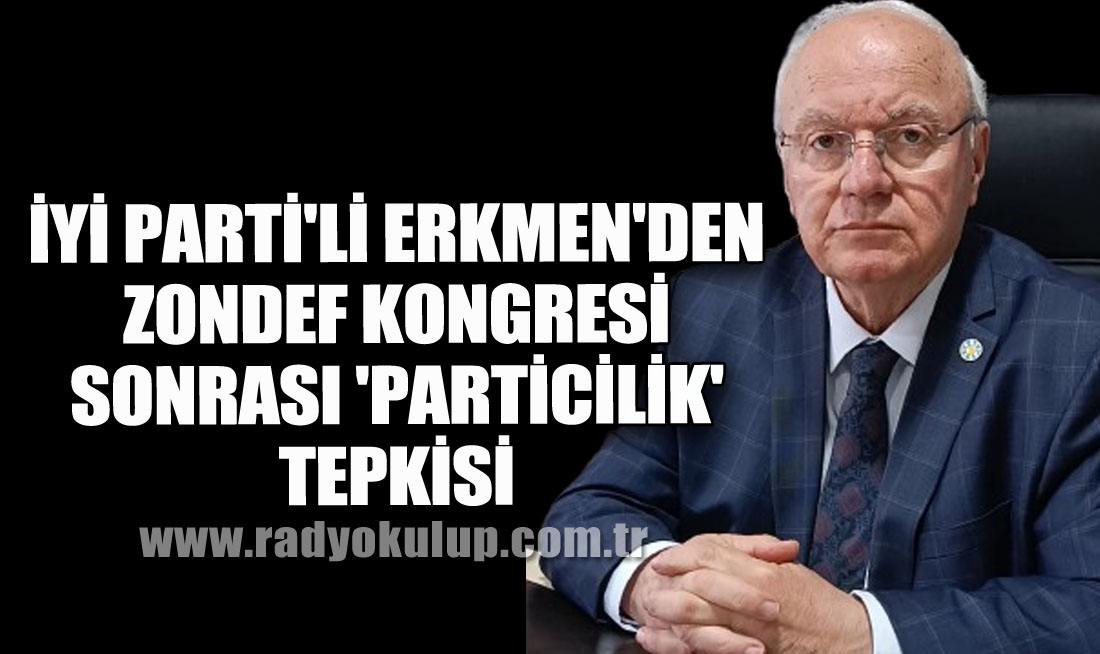 İYİ Parti'li Erkmen'den ZONDEF Kongresi Sonrası 'Particilik' Tepkisi