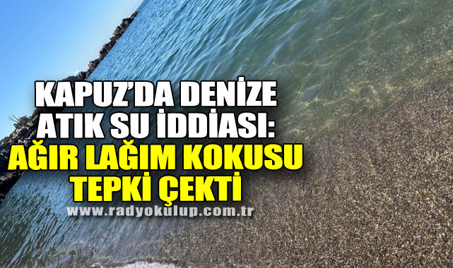 Kapuz’da Denize Atık Su İddiası: Ağır Lağım Kokusu Tepki Çekti