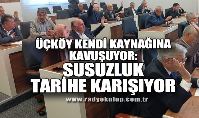 Üçköy Kendi Kaynağına Kavuşuyor: Susuzluk Tarihe Karışıyor