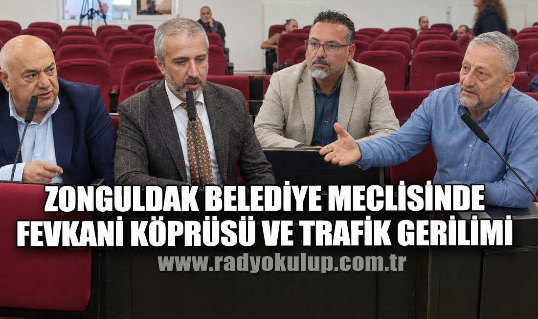 ​Zonguldak Belediye Meclisinde Fevkani Köprüsü ve Trafik Gerilimi