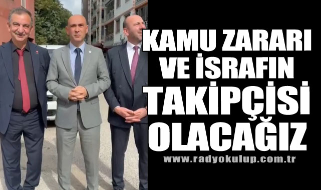 Kamu Zararı Ve İsrafın Takipçisi Olacağız