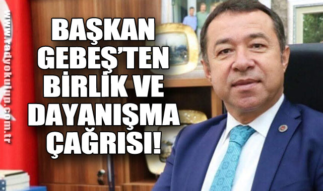 Başkan Gebeş’ten Birlik Ve Dayanışma Çağrısı!